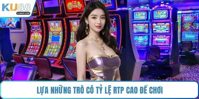 Lựa những trò có tỷ lệ RTP cao để chơi