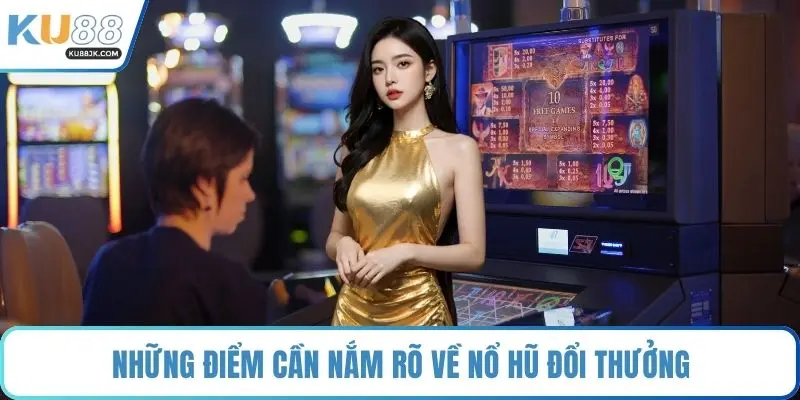 Những điểm cần nắm rõ về nổ hũ đổi thưởng