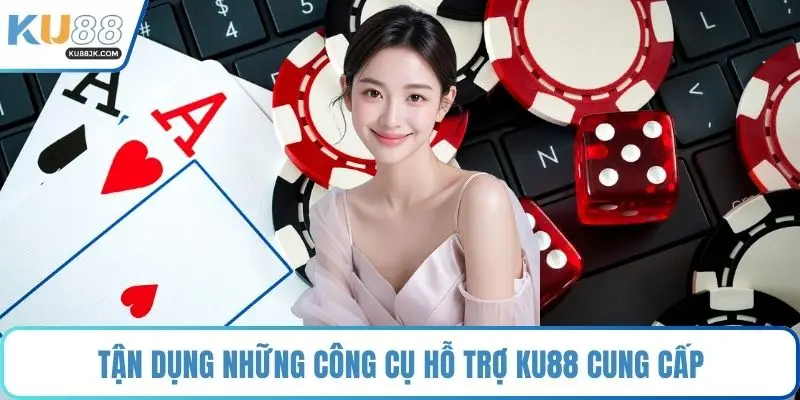 Tận dụng những công cụ hỗ trợ KU88 cung cấp